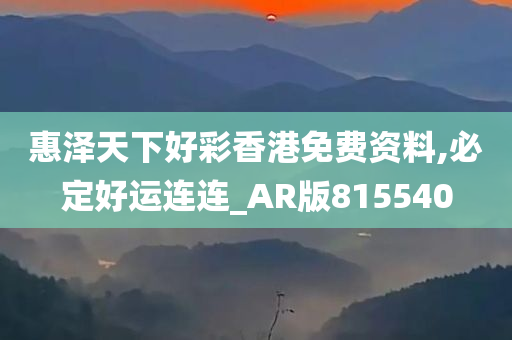 惠泽天下好彩香港免费资料,必定好运连连_AR版815540