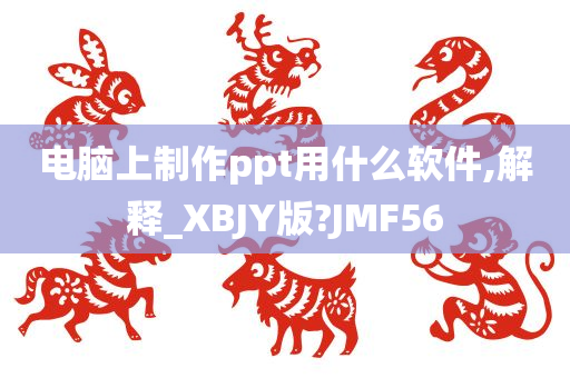 电脑上制作ppt用什么软件,解释_XBJY版?JMF56