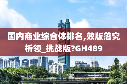 国内商业综合体排名,效版落究析领_挑战版?GH489