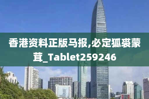 香港资料正版马报,必定狐裘蒙茸_Tablet259246