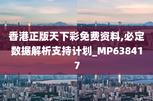 香港正版天下彩免费资料,必定数据解析支持计划_MP638417