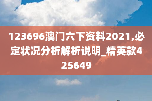 123696澳门六下资料2021,必定状况分析解析说明_精英款425649