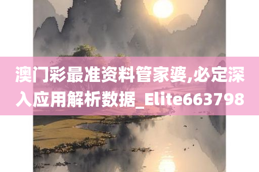 澳门彩最准资料管家婆,必定深入应用解析数据_Elite663798