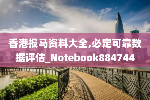 香港报马资料大全,必定可靠数据评估_Notebook884744