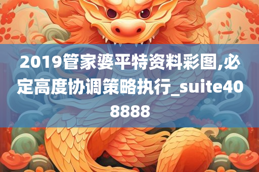 2019管家婆平特资料彩图,必定高度协调策略执行_suite408888