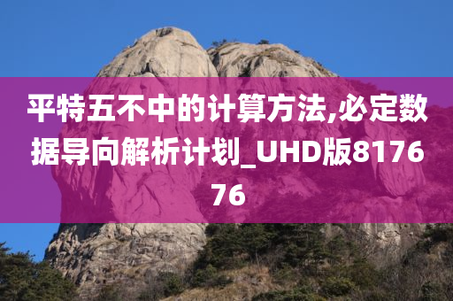 平特五不中的计算方法,必定数据导向解析计划_UHD版817676