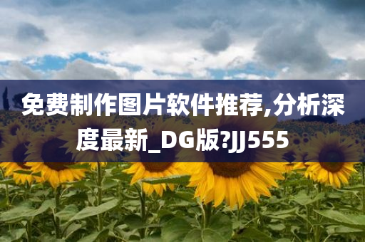 免费制作图片软件推荐,分析深度最新_DG版?JJ555