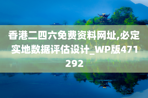 香港二四六免费资料网址,必定实地数据评估设计_WP版471292