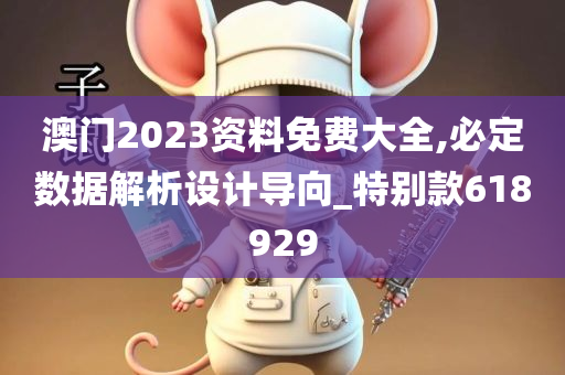 澳门2023资料免费大全,必定数据解析设计导向_特别款618929