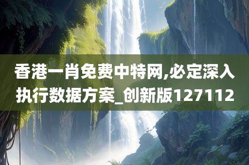 香港一肖免费中特网,必定深入执行数据方案_创新版127112