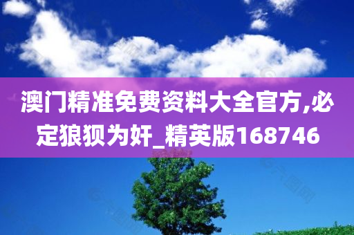 澳门精准免费资料大全官方,必定狼狈为奸_精英版168746