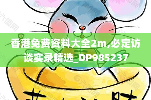 香港免费资料大全2m,必定访谈实录精选_DP985237