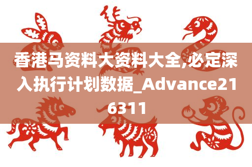 香港马资料大资料大全,必定深入执行计划数据_Advance216311