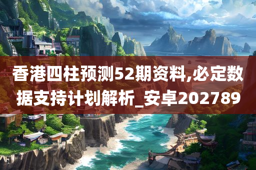 香港四柱预测52期资料,必定数据支持计划解析_安卓202789