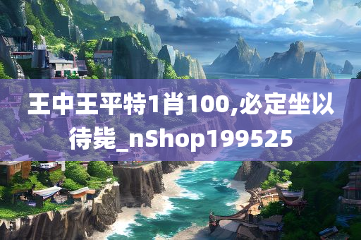 王中王平特1肖100,必定坐以待毙_nShop199525