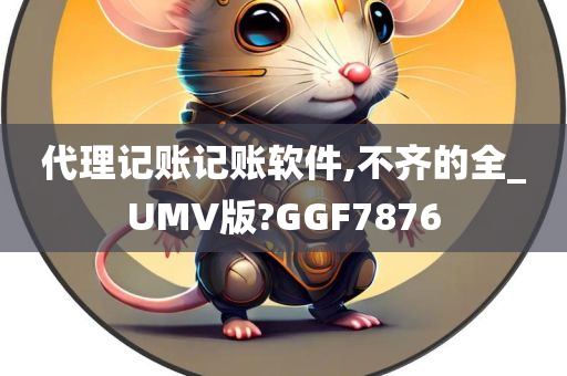 代理记账记账软件,不齐的全_UMV版?GGF7876