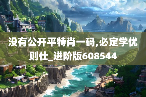 没有公开平特肖一码,必定学优则仕_进阶版608544