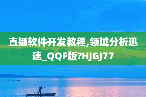 直播软件开发教程,领域分析迅速_QQF版?HJGJ77