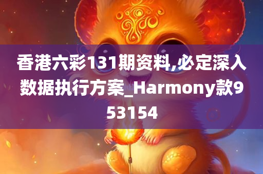 香港六彩131期资料,必定深入数据执行方案_Harmony款953154