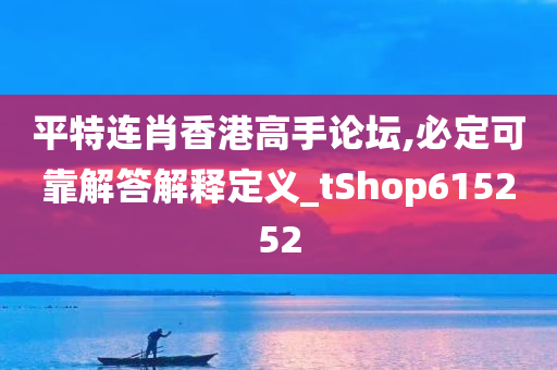 平特连肖香港高手论坛,必定可靠解答解释定义_tShop615252