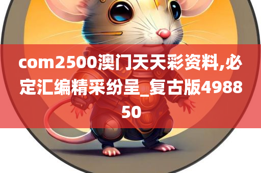 com2500澳门天天彩资料,必定汇编精采纷呈_复古版498850