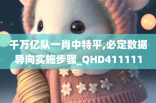 千万亿队一肖中特平,必定数据导向实施步骤_QHD411111