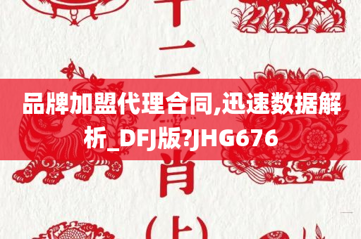 品牌加盟代理合同,迅速数据解析_DFJ版?JHG676