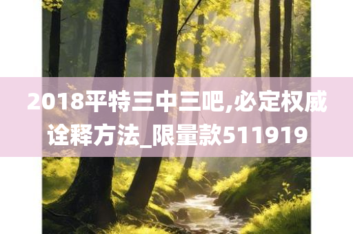 2018平特三中三吧,必定权威诠释方法_限量款511919