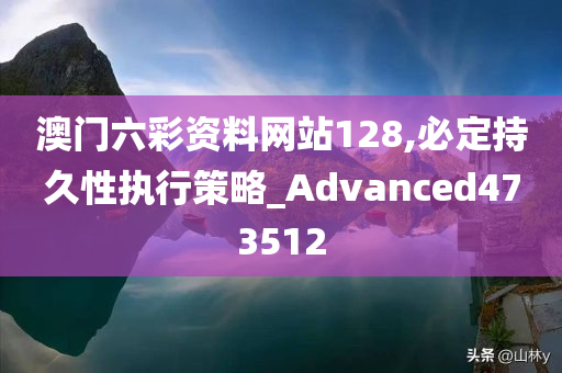 澳门六彩资料网站128,必定持久性执行策略_Advanced473512