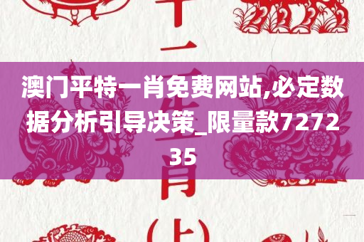 澳门平特一肖免费网站,必定数据分析引导决策_限量款727235