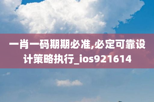 一肖一码期期必准,必定可靠设计策略执行_ios921614