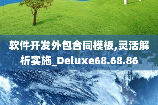 软件开发外包合同模板,灵活解析实施_Deluxe68.68.86