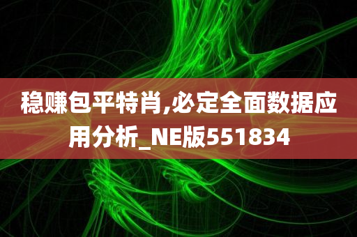 稳赚包平特肖,必定全面数据应用分析_NE版551834