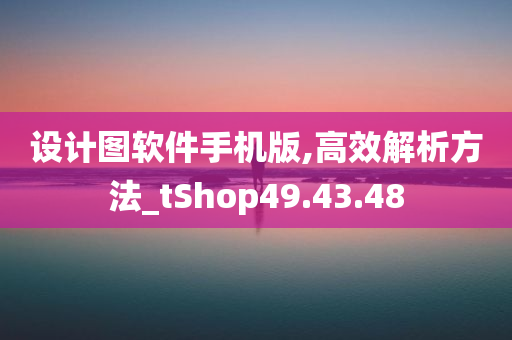 设计图软件手机版,高效解析方法_tShop49.43.48