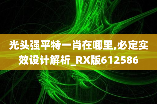 光头强平特一肖在哪里,必定实效设计解析_RX版612586