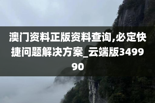 澳门资料正版资料查询,必定快捷问题解决方案_云端版349990