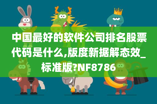 中国最好的软件公司排名股票代码是什么,版度新据解态效_标准版?NF8786