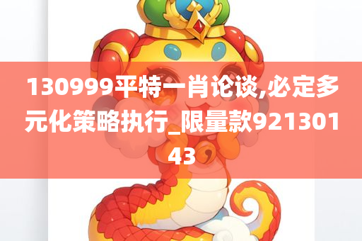 130999平特一肖论谈,必定多元化策略执行_限量款92130143