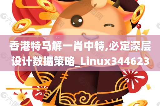 香港特马解一肖中特,必定深层设计数据策略_Linux344623