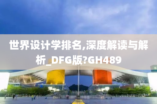 世界设计学排名,深度解读与解析_DFG版?GH489