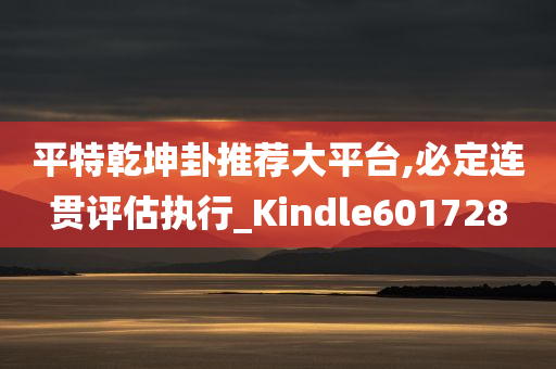 平特乾坤卦推荐大平台,必定连贯评估执行_Kindle601728