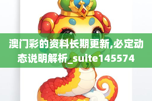 澳门彩的资料长期更新,必定动态说明解析_suite145574