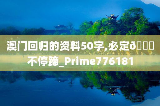 澳门回归的资料50字,必定🐎不停蹄_Prime776181