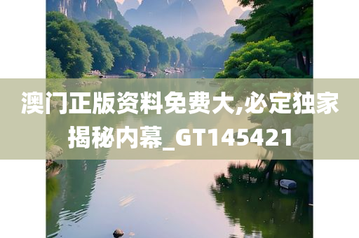 澳门正版资料免费大,必定独家揭秘内幕_GT145421