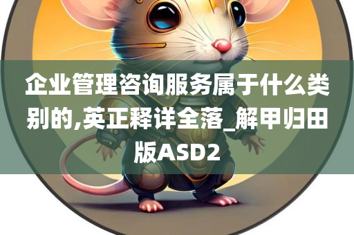 企业管理咨询服务属于什么类别的,英正释详全落_解甲归田版ASD2