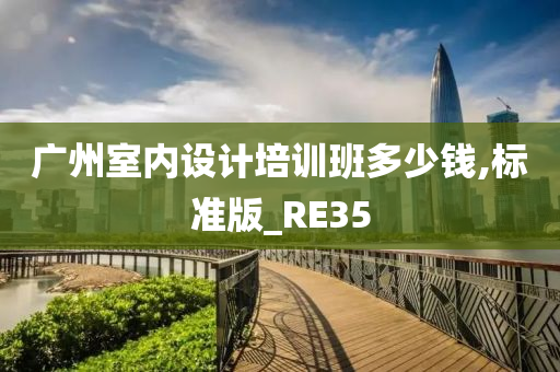 广州室内设计培训班多少钱,标准版_RE35