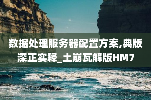 数据处理服务器配置方案,典版深正实释_土崩瓦解版HM7