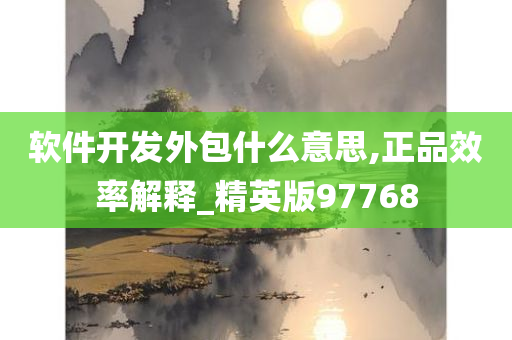 软件开发外包什么意思,正品效率解释_精英版97768