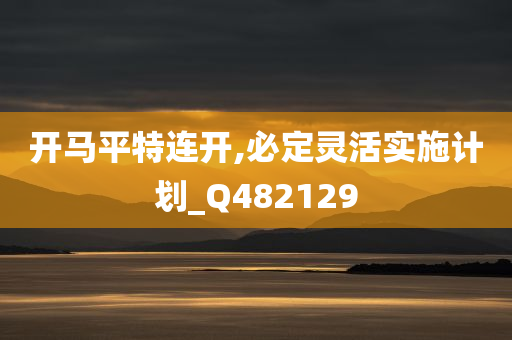 开马平特连开,必定灵活实施计划_Q482129