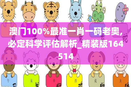 澳门100%最准一肖一码老奥,必定科学评估解析_精装版164514